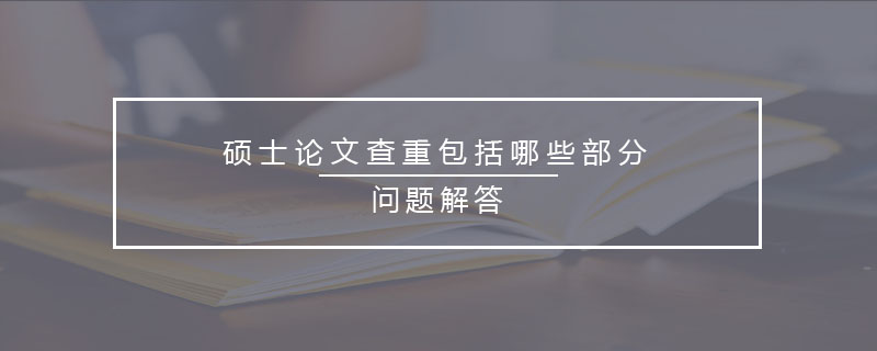 硕士论文查重包括哪些部分